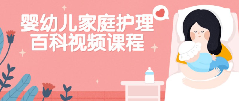 名称：婴幼儿家庭护理百科视频课程描述：由具有多育儿经验的专家精心打造的，专门为准爸妈们解决日常护理，日常喂养、饮食调理、疾病防治、意外护理等多方面问题的实用课程