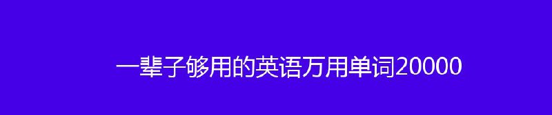 名称：一辈子够用的英语万用单词20000描述：面对英语学习者苦于记单词难的现状，我们编写了这本《一辈子够用的英语万用单词20000》，书中我们摒弃了传统词典及大多数单词工具书所采用的按单词的字母顺序排列的弊端，而是把单词彼此联系起来，按生活场景分类，系统地整理出每个场景囊括的常用词汇