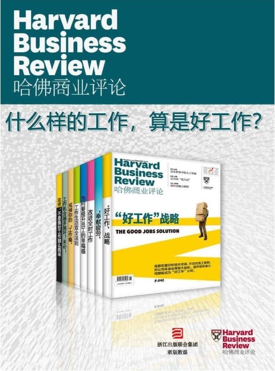 名称：哈佛商业评论：什么样的工作，算是好工作（全8册）多格式描述：《“好工作”战略》、《“奉献疲劳”》、《 改进全时工作》、《为何要提升员工的幸福感》、《工作生活双全法则》、《戒掉你的“工作瘾”》、《 工作机会越多越好？未必！ 》、《跳槽，不是换份工作那么简单》