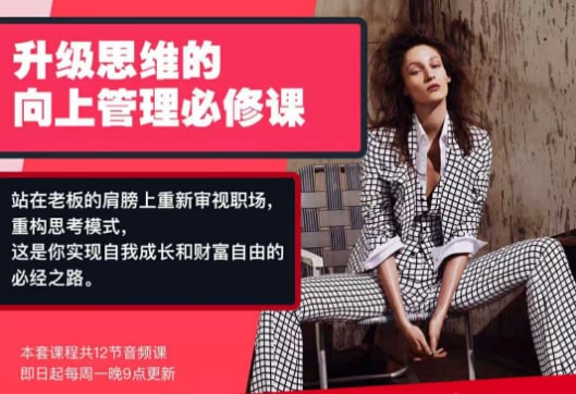 名称：Chic升级思维的向上管理必修课描述：为了让你拥有强大的向上管理能力，由业界菁英组成的「Chic职场 顾问团」再度出手，历经1440小时锤炼，采访近百位资历深厚的企业高管，3名专业编辑反复推敲撰稿，倾力打造出一套干货满满的「向上管理必修课」，只为传授你过人的职场智慧，重塑你的思维高度，从根本上提升你的认知 和格局