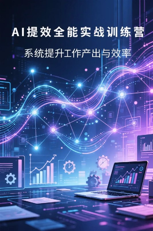 名称：AI提效全能实战训练营，系统提升工作产出与效率描述：AI提效全能实战训练营，系统提升工作产出与效率