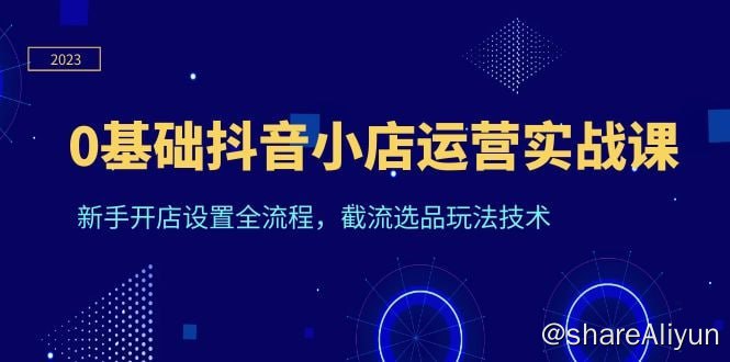 名称：天祥电商·《0基础抖音小店运营实战课》新手开店设置全流程，截流选品玩法技术描述：0基础抖音小店运营实战课，新手开店设置全流程，截流选品玩法技术
