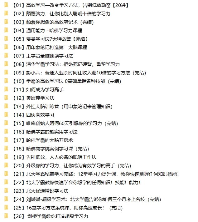 名称：【学习方法专题】26合集79G描述：2022.11.12最新整理学习方法专题资料合集，包含费曼学习法7天特战营、四快高效学习、北大学霸私藏学习套路、剑桥学霸教你打造超级学习力、用印象笔记打造第二大脑课程等等，版面太小无法一一列举，共计26合集79GB，有需要抓紧转存！链接：