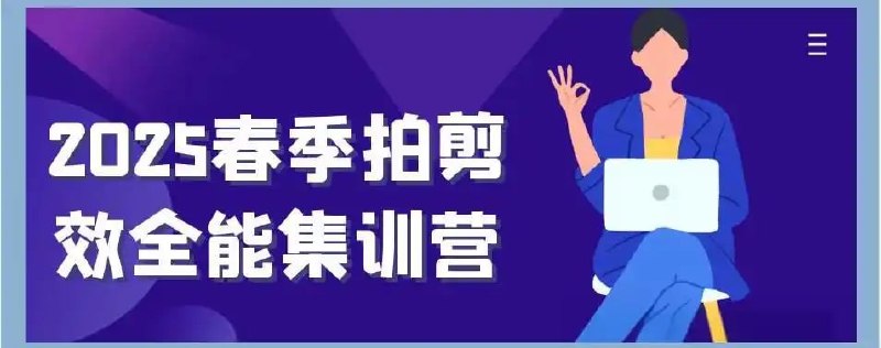 名称：2025春季拍剪效全能集训营描述：《2025春季拍剪效全能集训营》课程，专为渴望提升拍摄与剪辑技能的学员量身打造