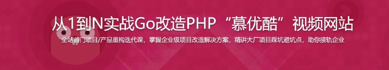 名称：从1到N实战Go改造PHP 慕优酷 视频网站描述：本课以 “优酷网”为蓝本 ，基于PHP构建“慕优酷网”， 后进行Go改造