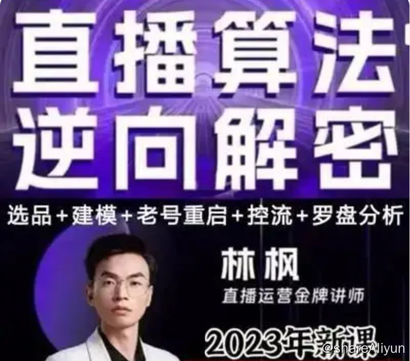 名称：林枫抖音培训课·2023新课直播算法逆向解密描述：林枫抖音培训课·2023新课直播算法逆向解密，选品、建模、老号重启、控流、罗盘分析、小店随心推、正价平播等