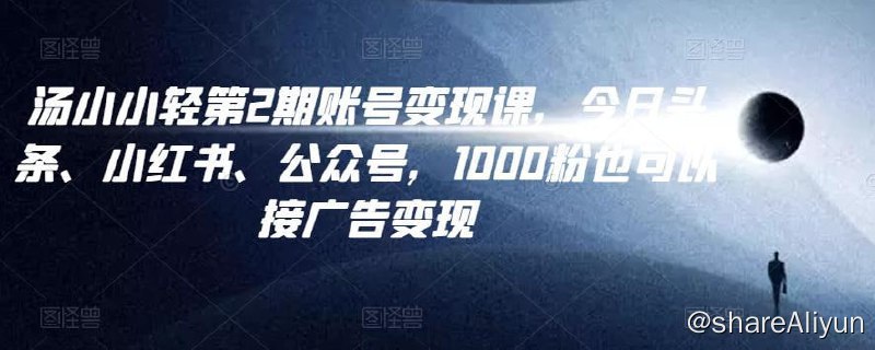 名称：汤小小账号变现课第2期描述：汤小小账号变现课第2期，今日头条、小红书、公众号，1000粉也可以接广告变现
