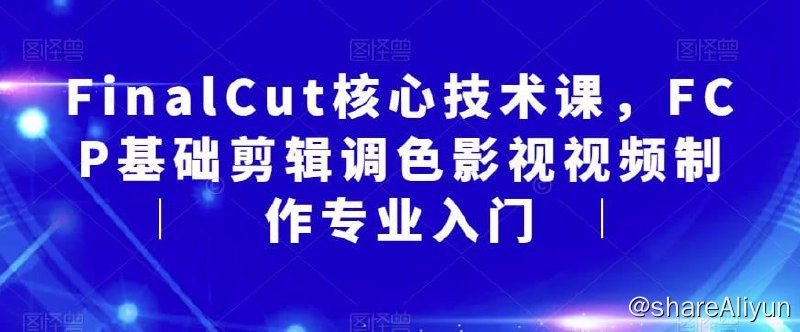名称：FinalCut核心技术课，FCP基础剪辑调色影视视频制作专业入门描述：FinalCut核心技术课，FCP基础剪辑调色影视视频制作专业入门