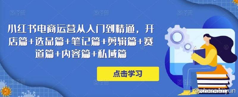 名称：2023小红书电商运营从入门到精通描述：2023小红书电商运营从入门到精通，开店篇+选品篇+笔记篇+剪辑篇+赛道篇+内容篇+私域篇