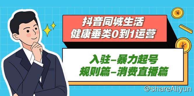 名称：抖音同城生活-健康垂类0到1运营：入驻-暴力起号-规则篇-消费直播篇！描述：抖音同城生活-健康垂类0到1运营：入驻-暴力起号