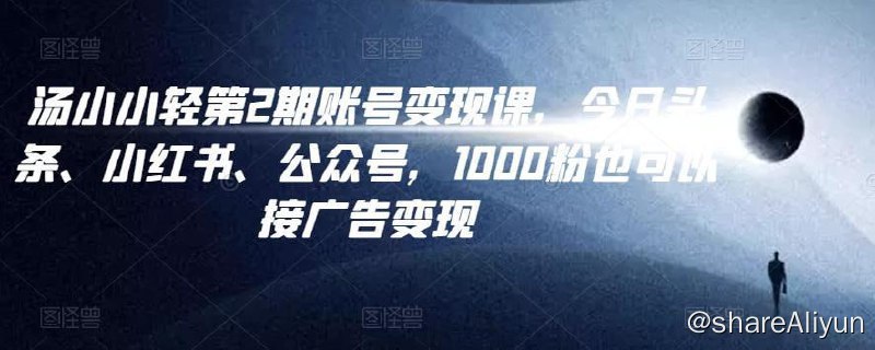 名称：汤小小账号变现课第2期描述：汤小小账号变现课第2期，今日头条、小红书、公众号，1000粉也可以接广告变现链接：