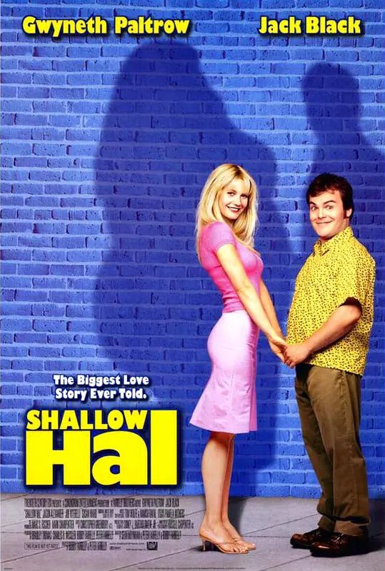 名称：情人眼里出西施 Shallow Hal (2001)描述：哈尔(杰克•布莱克 饰)的父亲竟然在临终前跟儿子说以后一定要找最美丽的女孩做终身伴侣