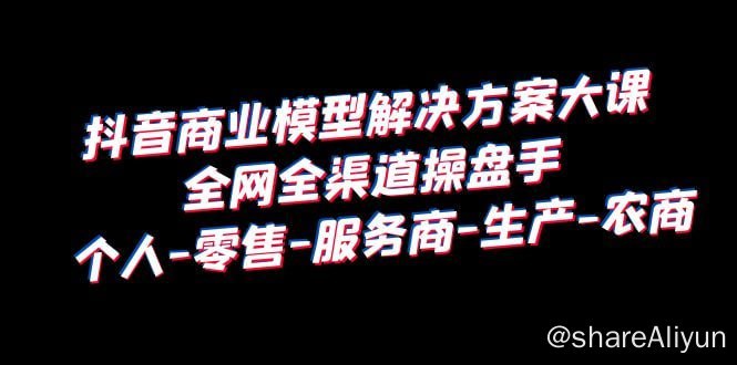 名称：《抖音商业模型解决·方案培训》个人·零售商·服务商·生产商·农商描述：全网全渠道尽在掌握|努力建设 四节 36 章 |综合学习 一站式建立抖音商业模式 八大事业群|直接查八个座位
