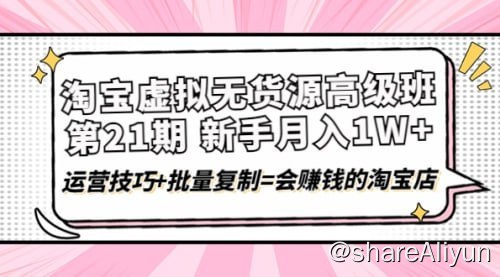 名称：【圣域商学院】淘宝虚拟无货源精英班【第21期】描述：0基础也能做上月入上万的淘宝店