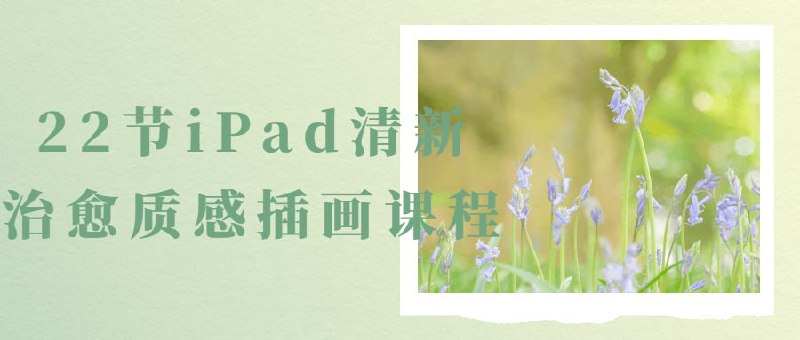 名称：22节iPad清新治愈质感插画课程(入门到精通)描述：22节iPad清新治愈质感插画课程是一个以创造美丽和平静的插图作品为目标的课程