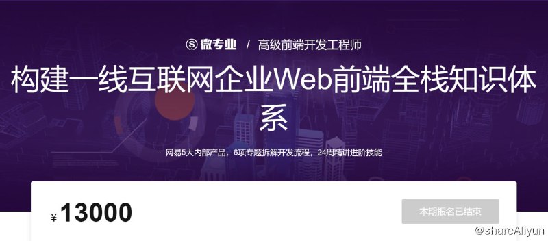 名称：微专业 - 高级前端开发工程师描述：网易5大内部产品，6项专题拆解开发流程，24周精讲进阶技能