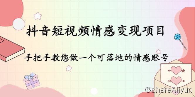 名称：抖音短视频情感变现项目：手把手教您做一个可落地的情感账号描述：抖音短视频情感项目培训，价值1080元