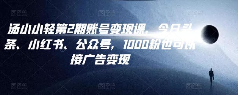 名称：汤小小账号变现课第2期，今日头条、小红书、公众号，1000粉也可以接广告变现描述：汤小小账号变现课第2期，今日头条、小红书、公众号，1000粉也可以接广告变现链接：