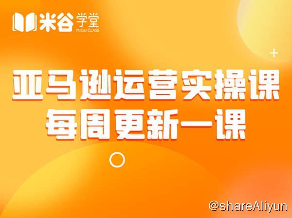 名称：【米谷学堂】亚马逊运营实操课 - 2022描述：课程来自米谷学堂的亚马逊运营实操课