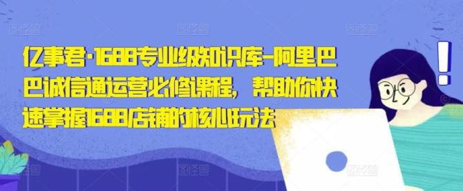名称：【亿事君】1688专业级知识库-阿里巴巴诚信通运营必修课程描述：课程来自亿事君老师的1688专业级知识库/白皮书/全攻略/阿里巴巴诚信通运营必修课程，价值1588元