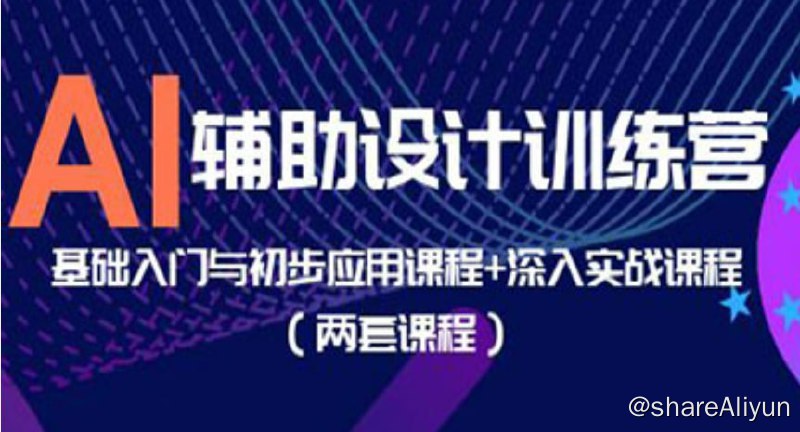 名称：AI辅助设计训练营：基础入门与初步应用课程+深入实战课程描述：AI辅助设计训练营：基础入门与初步应用课程+深入实战课程